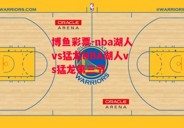 博鱼彩票-nba湖人vs猛龙NBA湖人vs猛龙第三节