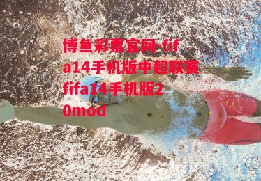 博鱼彩票官网-fifa14手机版中超联赛fifa14手机版20mod