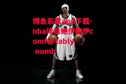 博鱼彩票app下载-nba球员鲍伊鲍伊comfortably numb