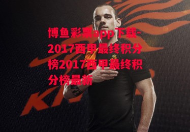 博鱼彩票app下载-2017西甲最终积分榜2017西甲最终积分榜最新