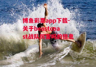 博鱼彩票app下载-关于beastcoast战队厉害吗的信息